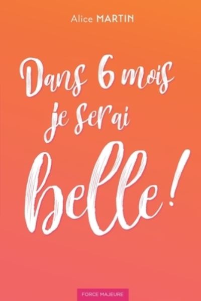 Dans 6 mois je serai belle - Alice Martin - Livres - Force Majeure - 9782491029029 - 9 avril 2019