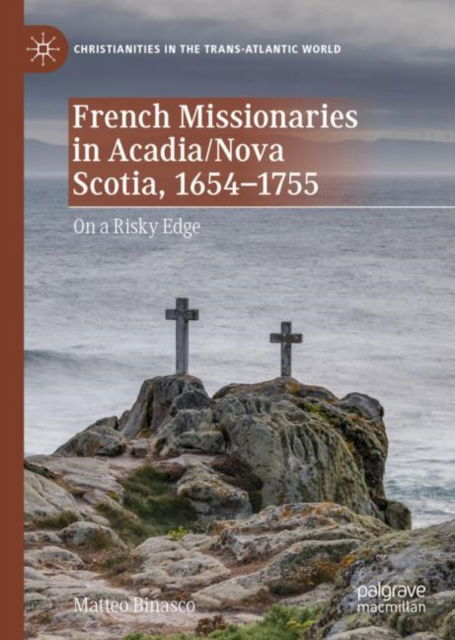 Cover for Matteo Binasco · French Missionaries in Acadia / Nova Scotia, 1654-1755: On a Risky Edge - Christianities in the Trans-Atlantic World (Hardcover Book) [2022 edition] (2022)