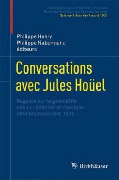 Cover for Conversations avec Jules Houel: Regards sur la geometrie non euclidienne et l'analyse infinitesimale vers 1875 - Publications des Archives Henri Poincare   Publications of the Henri Poincare Archives (Hardcover Book) [1ere ed. 2017 edition] (2017)
