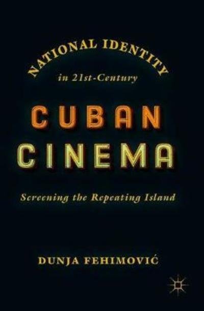 Cover for Dunja Fehimovic · National Identity in 21st-Century Cuban Cinema: Screening the Repeating Island (Innbunden bok) [1st ed. 2018 edition] (2018)
