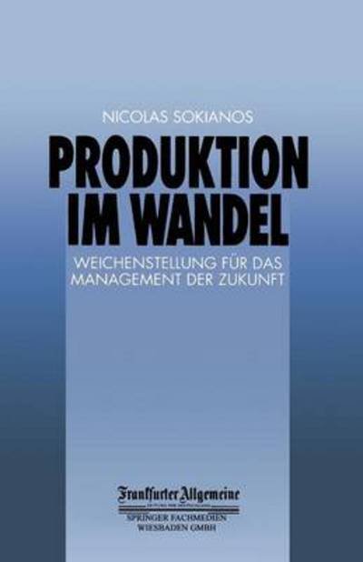 Produktion Im Wandel: Weichenstellung Fur Das Management Der Zukunft - Faz - Gabler Edition - Nicolas Sokianos - Bücher - Gabler Verlag - 9783322900029 - 3. Oktober 2013