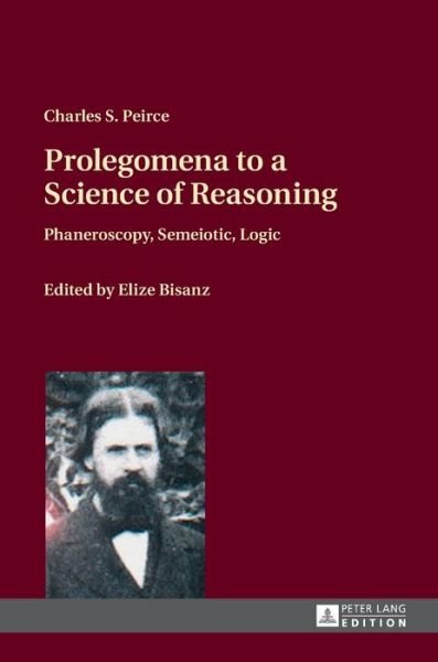 Cover for Charles S. Peirce · Prolegomena to a Science of Reasoning: Phaneroscopy, Semeiotic, Logic (Inbunden Bok) [New edition] (2015)
