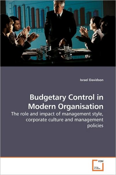 Budgetary Control in Modern Organisation: the Role and Impact of Management Style, Corporate Culture and Management Policies - Israel Davidson - Books - VDM Verlag - 9783639178029 - July 26, 2009