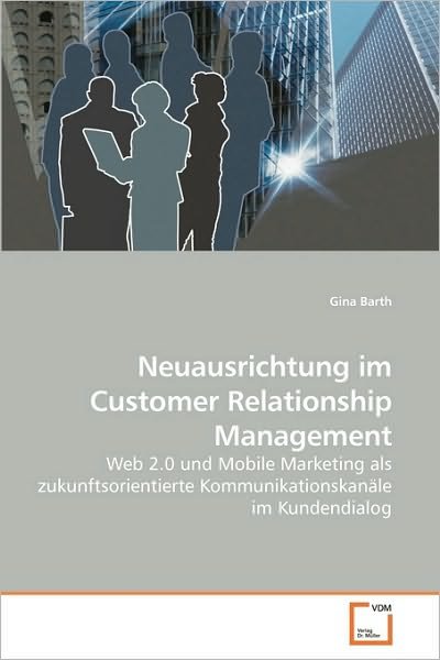 Cover for Gina Barth · Neuausrichtung Im Customer Relationship Management: Web 2.0 Und Mobile Marketing Als Zukunftsorientierte Kommunikationskanäle Im Kundendialog (Taschenbuch) [German edition] (2010)