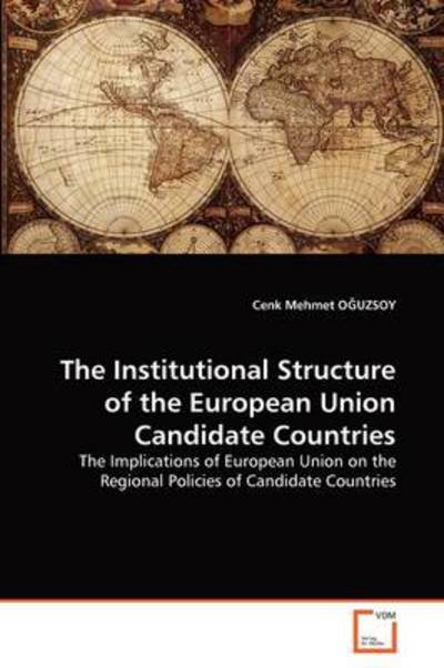 Cover for Cenk Mehmet Oguzsoy · The Institutional Structure of the European Union Candidate Countries: the Implications of European Union on the Regional Policies of Candidate Countries (Pocketbok) (2011)