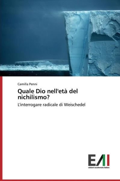 Quale Dio Nell'età Del Nichilismo?: L'interrogare Radicale Di Weischedel - Camilla Penni - Books - Edizioni Accademiche Italiane - 9783639657029 - October 21, 2014