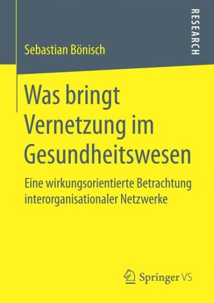 Cover for Sebastian Boenisch · Was Bringt Vernetzung Im Gesundheitswesen: Eine Wirkungsorientierte Betrachtung Interorganisationaler Netzwerke (Paperback Book) [1. Aufl. 2017 edition] (2016)