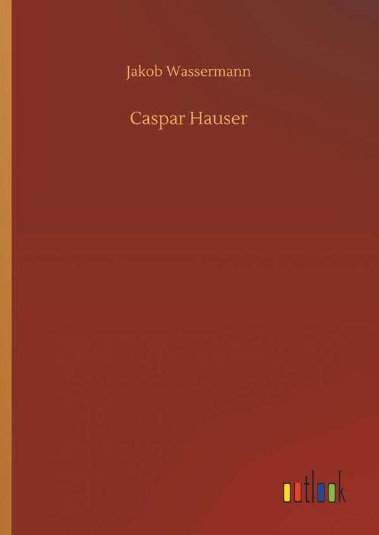 Caspar Hauser - Jakob Wassermann - Kirjat - Outlook Verlag - 9783732646029 - torstai 5. huhtikuuta 2018