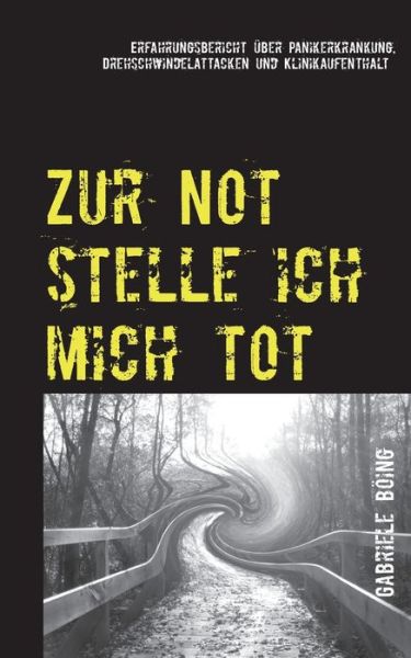 Cover for Gabriele Boeing · Zur Not stelle ich mich tot: Erfahrungsbericht uber Panikerkrankung, Drehschwindelattacken und Klinikaufenthalt (Paperback Book) (2020)