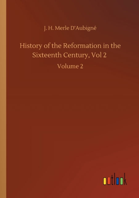 Cover for J H Merle D'Aubigne · History of the Reformation in the Sixteenth Century, Vol 2: Volume 2 (Paperback Book) (2020)