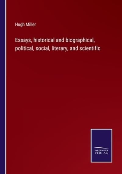 Essays, historical and biographical, political, social, literary, and scientific - Hugh Miller - Books - Salzwasser-Verlag - 9783752561029 - January 24, 2022