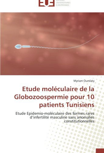 Cover for Myriam Oueslaty · Etude Moléculaire De La Globozoospermie Pour 10 Patients Tunisiens: Etude Epidemio-moléculaire Des Formes Rares D'infertilité Masculine Sans Anomalies Constitutionnelles (Paperback Book) [French edition] (2018)