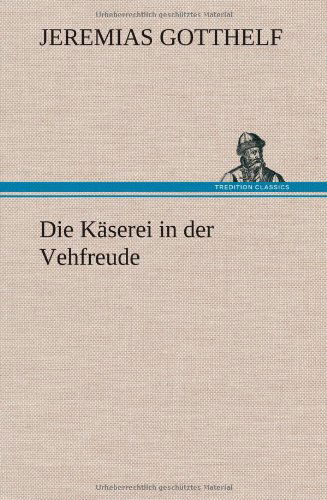 Die Kaserei in Der Vehfreude - Jeremias Gotthelf - Kirjat - TREDITION CLASSICS - 9783847250029 - tiistai 15. toukokuuta 2012