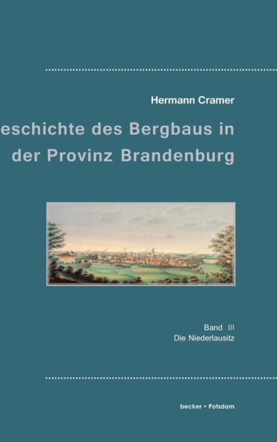 Cover for Hermann Cramer · Beitrage zur Geschichte des Bergbaus in der Provinz Brandenburg: Band III, Die Niederlausitz (Hardcover Book) (1901)