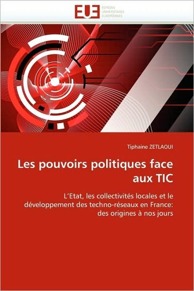 Cover for Tiphaine Zetlaoui · Les Pouvoirs Politiques Face Aux Tic: L'etat, Les Collectivités Locales et Le  Développement Des Techno-réseaux en France:  Des Origines À Nos Jours (Paperback Bog) [French edition] (2018)