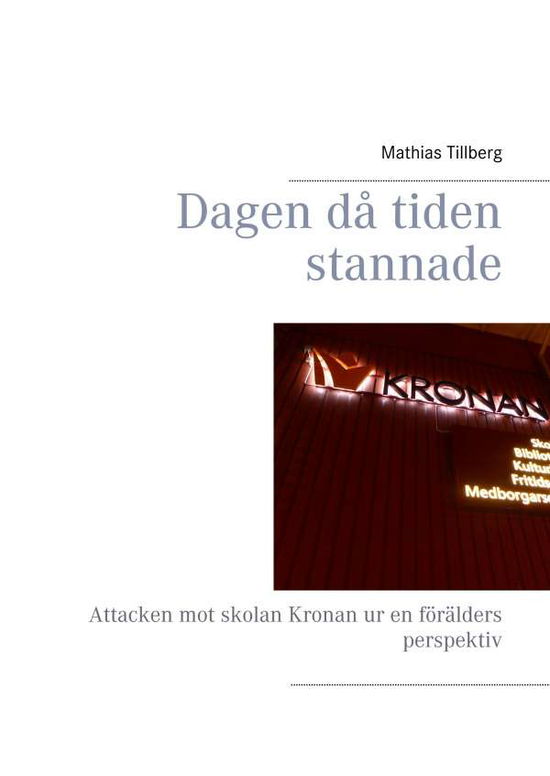 Cover for Mathias Tillberg · Dagen då tiden stannade : Attacken mot skolan Kronan ur en förälders perspe (Hardcover Book) (2018)