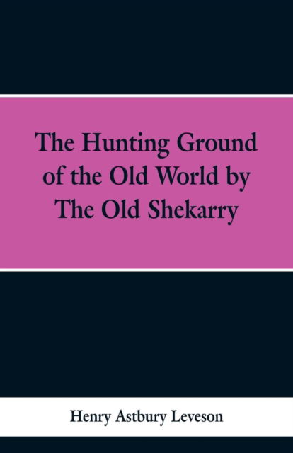 Cover for Henry Astbury Leveson · The Hunting Grounds of the Old World, by 'the Old Shekarry (Paperback Bog) (2019)