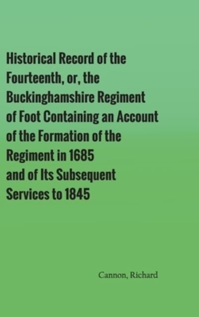 Cover for Richard Cannon · Historical Record of the Fourteenth, or, the Buckinghamshire Regiment of Foot Containing an Account of the Formation of the Regiment in 1685, and of Its Subsequent Services to 1845 (Hardcover Book) (2022)