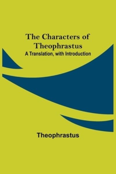 The Characters of Theophrastus; A Translation, with Introduction - Theophrastus - Books - Alpha Edition - 9789354949029 - September 10, 2021