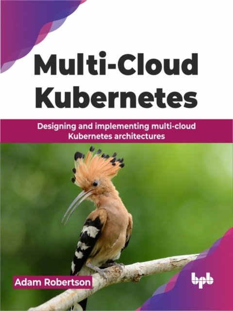 Cover for Adam Robertson · Multi-Cloud Kubernetes: Designing and implementing multi-cloud Kubernetes architectures (Paperback Book) (2024)