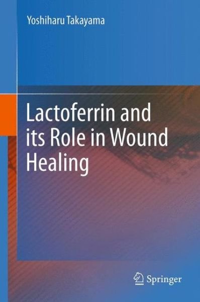 Lactoferrin and its Role in Wound Healing - Yoshiharu Takayama - Libros - Springer - 9789400792029 - 29 de noviembre de 2013