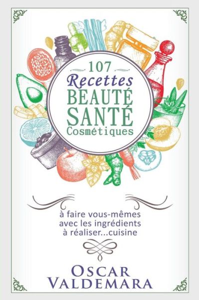 107 Recettes Beaut Sant Cosm tiques - Oscar Valdemara - Livros - Alain Poncelas - 9791097186029 - 8 de dezembro de 2016