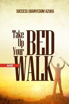 Take Up Your Bed and Walk - Success Azuka - Książki - Independently Published - 9798366443029 - 1 grudnia 2022