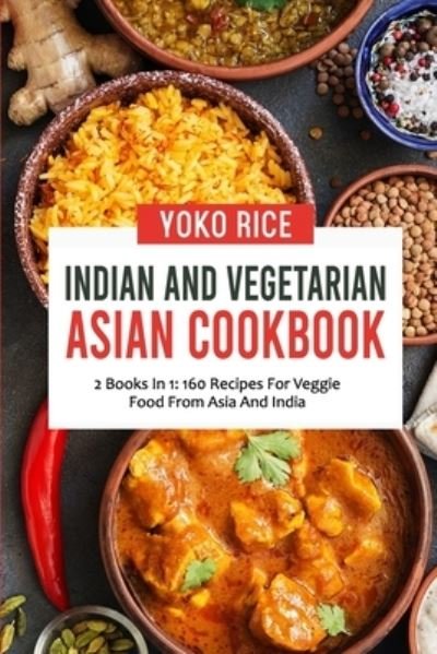 Cover for Yoko Rice · Indian And Vegetarian Asian Cookbook: 2 Books In 1: 160 Recipes For Veggie Food From Asia And India (Paperback Bog) (2021)