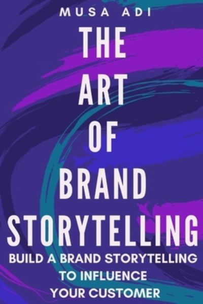 Cover for Musa Adi · The Art of Brand Storytelling: Build A Brand Storytelling To Influence Your Customer (Pocketbok) (2021)