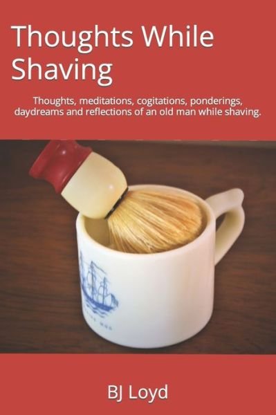 Cover for Bj Loyd · Thoughts While Shaving: Thoughts, meditations, cogitations, ponderings, daydreams and reflections of an old man while shaving. - Thoughts While Shaving (Paperback Book) (2020)