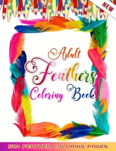 Adult Feathers Coloring Book: 50 + Birds Feather Illustrations for Relaxation And Mindfulness - Only Feathers No Others Pages - 52 Feathers Coloring - Bücher - Independently Published - 9798732503029 - 3. April 2021