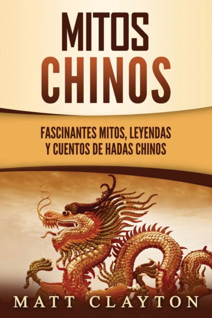 Cover for Matt Clayton · Mitos chinos: Fascinantes mitos, leyendas y cuentos de hadas chinos (Paperback Book) (2021)