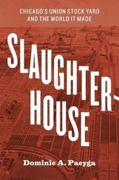 Cover for Dominic A. Pacyga · Slaughterhouse: Chicago's Union Stock Yard and the World It Made (Paperback Book) (2018)