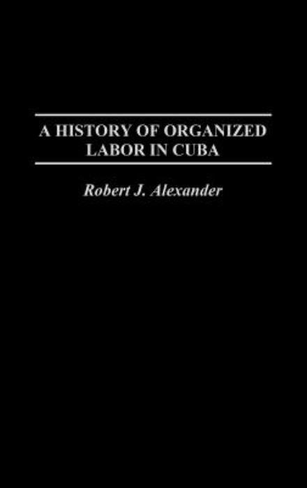 Cover for Robert J. Alexander · A History of Organized Labor in Cuba (Hardcover Book) (2002)