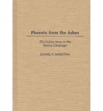 Daniel P. Marston D. Phil. · Phoenix from the Ashes: The Indian Army in the Burma Campaign (Hardcover bog) (2003)