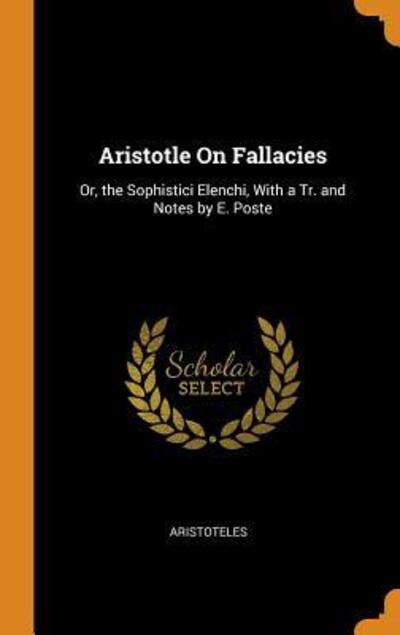 Aristotle on Fallacies Or, the Sophistici Elenchi, with a Tr. and Notes by E. Poste - Aristoteles - Bøger - Franklin Classics Trade Press - 9780343977030 - 22. oktober 2018