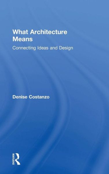 Cover for Costanzo, Denise (Pennsylvania State University, Pennsylvania, USA) · What Architecture Means: Connecting Ideas and Design (Hardcover Book) (2015)