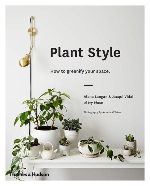 Plant Style: How to greenify your space - Alana Langan - Bücher - Thames and Hudson (Australia) Pty Ltd - 9780500501030 - 1. September 2017