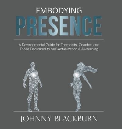 Cover for Johnny Blackburn · Embodying Presence: A Developmental Guide for Therapists, Coaches and Those Dedicated to Self-Actualization and Awakening (Hardcover Book) (2017)