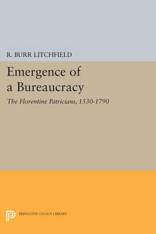 Cover for R. Burr Litchfield · Emergence of a Bureaucracy: The Florentine Patricians, 1530-1790 - Princeton Legacy Library (Paperback Book) (2014)