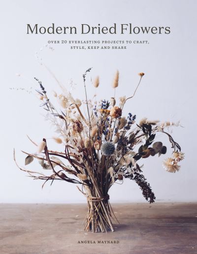 Cover for Angela Maynard · Modern Dried Flowers: 20 everlasting projects to craft, style, keep and share (Hardcover Book) (2022)