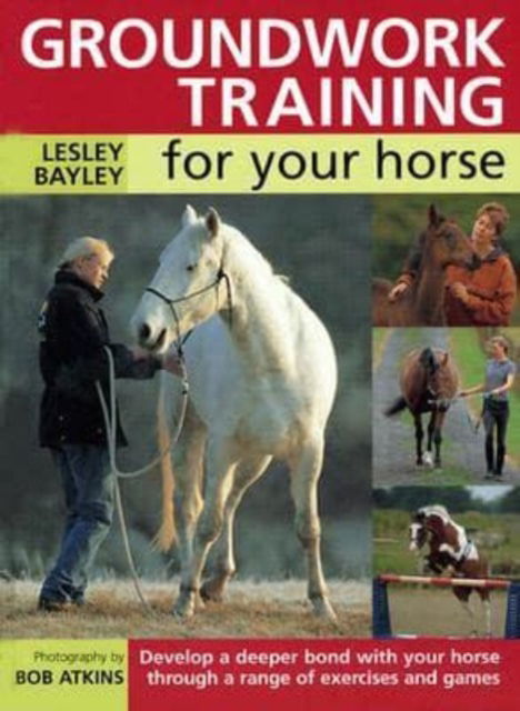 Cover for Bayley, Lesley (Author) · Groundwork Training for Your Horse: Develop a Deeper Bond with Your Horse Through a Range of Exercises and Games (Hardcover Book) (2004)