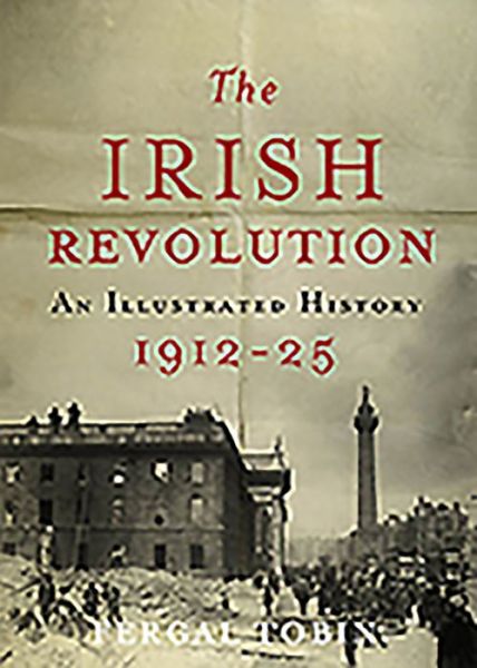 Cover for Fergal Tobin · The Irish Revolution 1912-25: an Illustrated History (Hardcover Book) (2014)