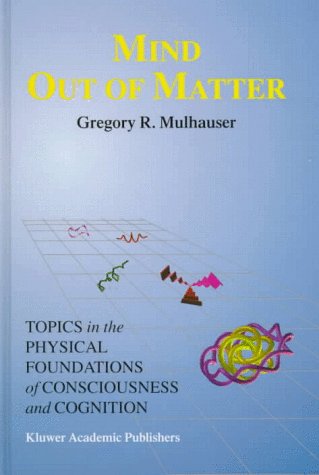 Cover for G.R. Mulhauser · Mind Out of Matter: Topics in the Physical Foundations of Consciousness and Cognition - Studies in Cognitive Systems (Hardcover Book) [1998 edition] (1998)