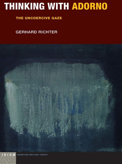 Cover for Gerhard Richter · Thinking with Adorno: The Uncoercive Gaze - Idiom: Inventing Writing Theory (Hardcover Book) (2019)