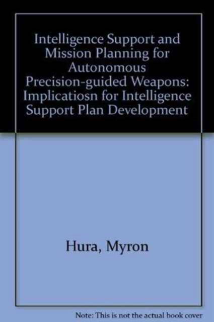 Cover for Myron Hura · Intelligence Support and Mission Planning for Autonomous Precision-guided Weapons: Implicatiosn for Intelligence Support Plan Development (Paperback Book) (1995)