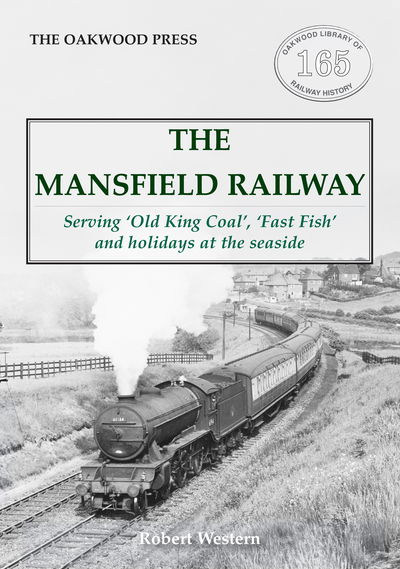 Cover for Robert Western · The Mansfield Railway: Serving 'Old King Coal', 'Fast Fish' and holidays at the seaside - Oakwood Library of Railway History (Paperback Book) (2019)