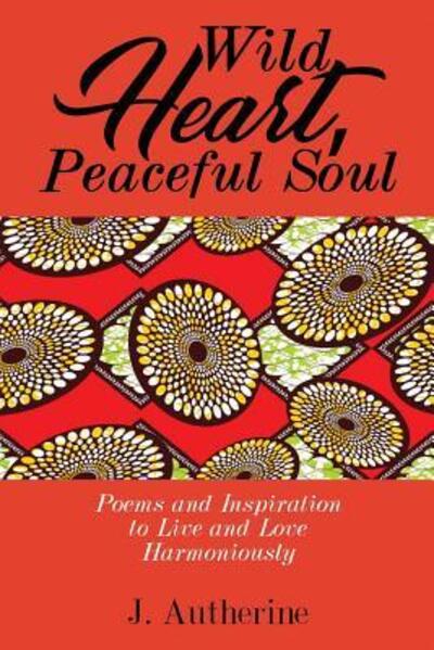 Cover for J Autherine · Wild Heart, Peaceful Soul : Poems &amp; Inspiration to Live and Love Harmoniously (Paperback Book) (2018)