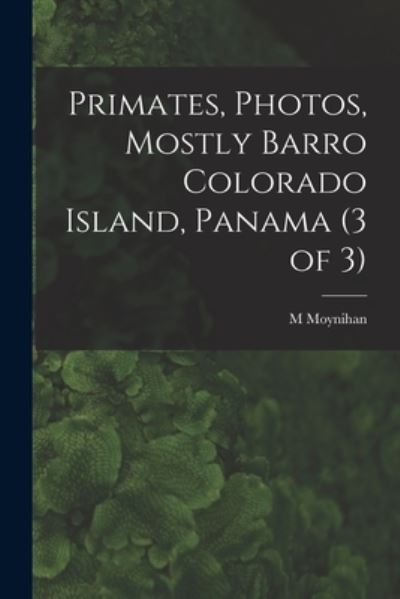 Cover for M Moynihan · Primates, Photos, Mostly Barro Colorado Island, Panama (3 of 3) (Paperback Book) (2021)