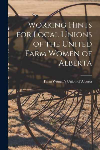 Cover for Farm Women's Union of Alberta · Working Hints for Local Unions of the United Farm Women of Alberta [microform] (Paperback Book) (2021)